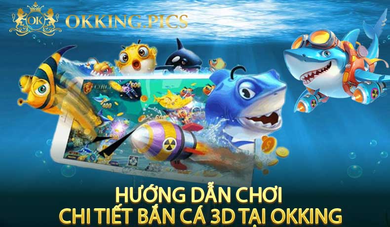 Hướng Dẫn Chơi Chi Tiết Bắn Cá 3D Tại Okking